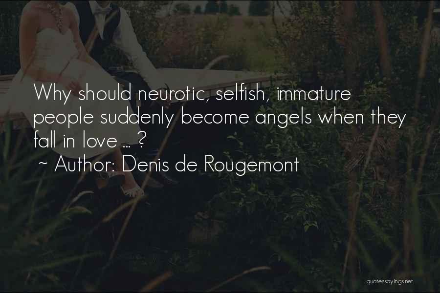 Denis De Rougemont Quotes: Why Should Neurotic, Selfish, Immature People Suddenly Become Angels When They Fall In Love ... ?