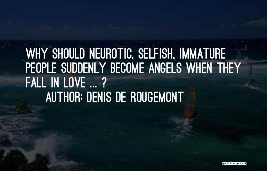 Denis De Rougemont Quotes: Why Should Neurotic, Selfish, Immature People Suddenly Become Angels When They Fall In Love ... ?