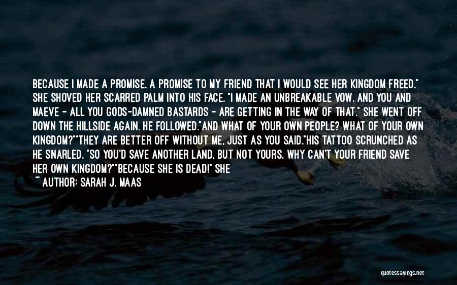 Sarah J. Maas Quotes: Because I Made A Promise. A Promise To My Friend That I Would See Her Kingdom Freed. She Shoved Her