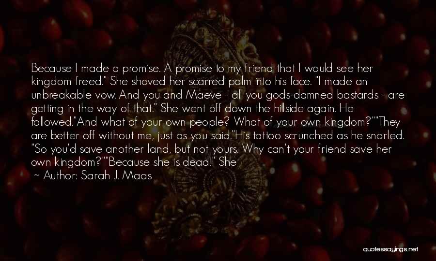 Sarah J. Maas Quotes: Because I Made A Promise. A Promise To My Friend That I Would See Her Kingdom Freed. She Shoved Her