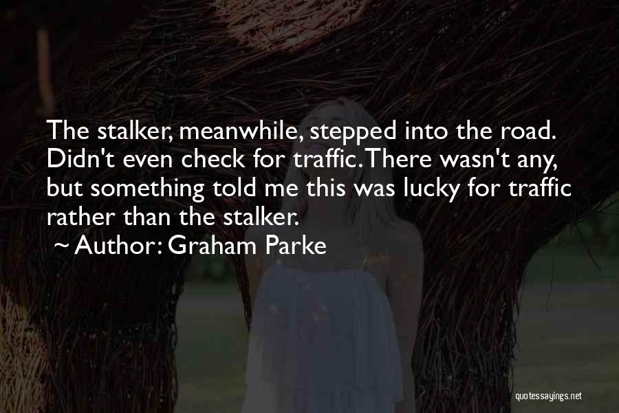 Graham Parke Quotes: The Stalker, Meanwhile, Stepped Into The Road. Didn't Even Check For Traffic. There Wasn't Any, But Something Told Me This