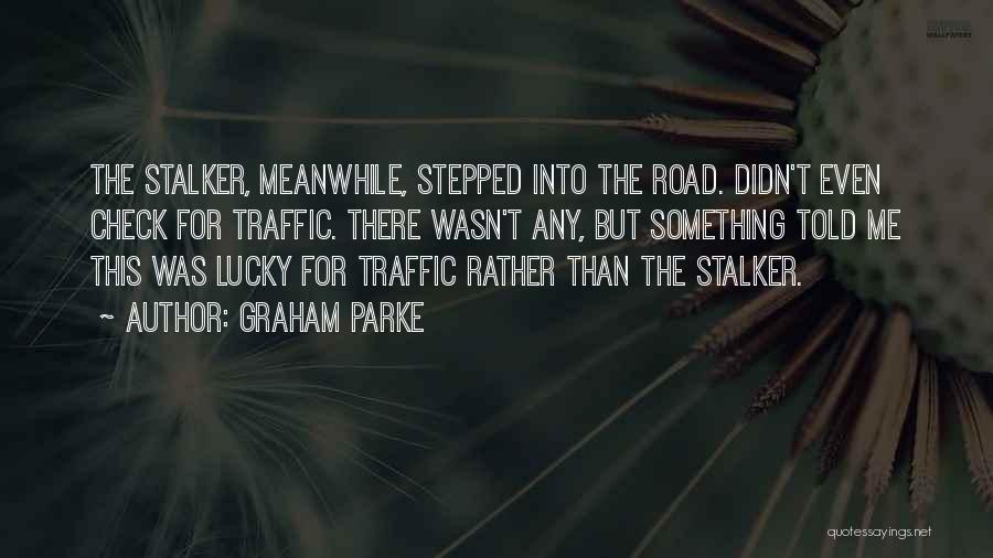 Graham Parke Quotes: The Stalker, Meanwhile, Stepped Into The Road. Didn't Even Check For Traffic. There Wasn't Any, But Something Told Me This