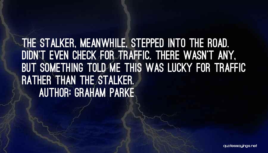 Graham Parke Quotes: The Stalker, Meanwhile, Stepped Into The Road. Didn't Even Check For Traffic. There Wasn't Any, But Something Told Me This