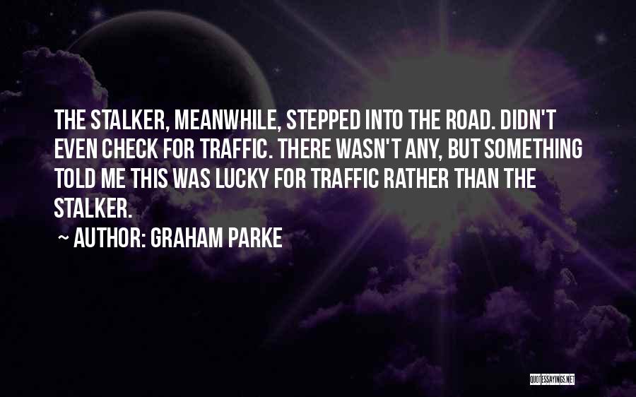 Graham Parke Quotes: The Stalker, Meanwhile, Stepped Into The Road. Didn't Even Check For Traffic. There Wasn't Any, But Something Told Me This