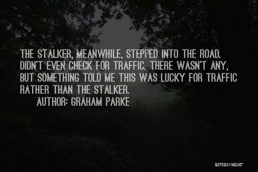 Graham Parke Quotes: The Stalker, Meanwhile, Stepped Into The Road. Didn't Even Check For Traffic. There Wasn't Any, But Something Told Me This