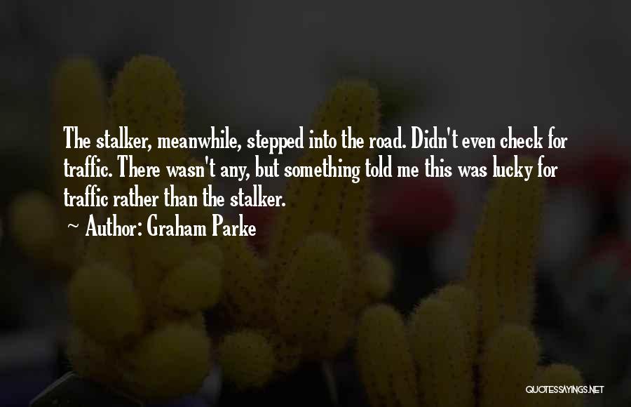 Graham Parke Quotes: The Stalker, Meanwhile, Stepped Into The Road. Didn't Even Check For Traffic. There Wasn't Any, But Something Told Me This