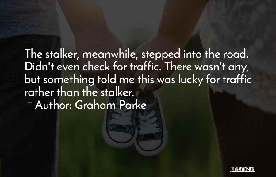 Graham Parke Quotes: The Stalker, Meanwhile, Stepped Into The Road. Didn't Even Check For Traffic. There Wasn't Any, But Something Told Me This