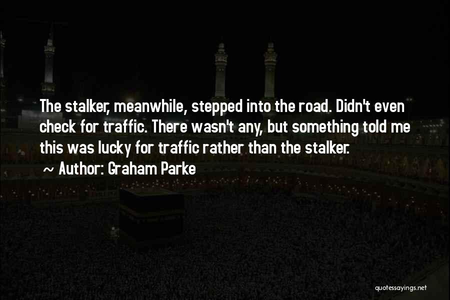 Graham Parke Quotes: The Stalker, Meanwhile, Stepped Into The Road. Didn't Even Check For Traffic. There Wasn't Any, But Something Told Me This