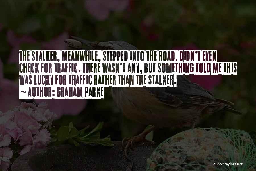 Graham Parke Quotes: The Stalker, Meanwhile, Stepped Into The Road. Didn't Even Check For Traffic. There Wasn't Any, But Something Told Me This