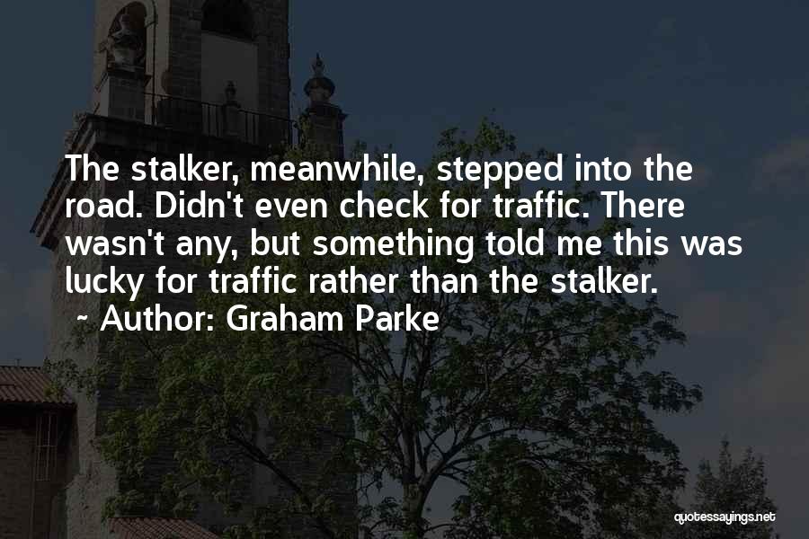 Graham Parke Quotes: The Stalker, Meanwhile, Stepped Into The Road. Didn't Even Check For Traffic. There Wasn't Any, But Something Told Me This