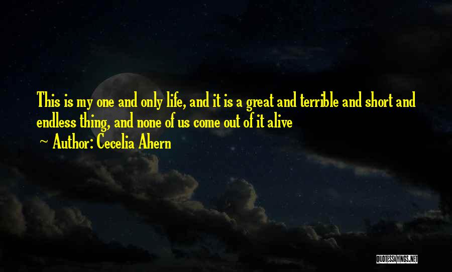 Cecelia Ahern Quotes: This Is My One And Only Life, And It Is A Great And Terrible And Short And Endless Thing, And