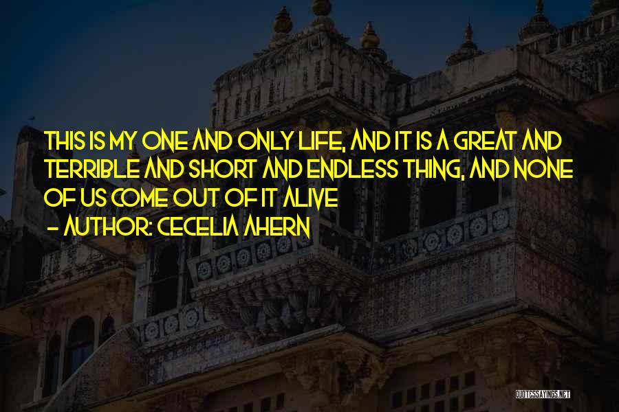 Cecelia Ahern Quotes: This Is My One And Only Life, And It Is A Great And Terrible And Short And Endless Thing, And