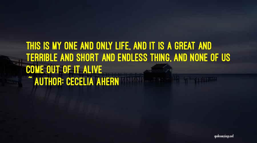 Cecelia Ahern Quotes: This Is My One And Only Life, And It Is A Great And Terrible And Short And Endless Thing, And