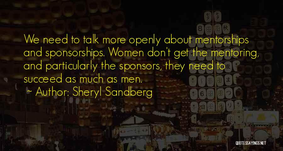 Sheryl Sandberg Quotes: We Need To Talk More Openly About Mentorships And Sponsorships. Women Don't Get The Mentoring, And Particularly The Sponsors, They