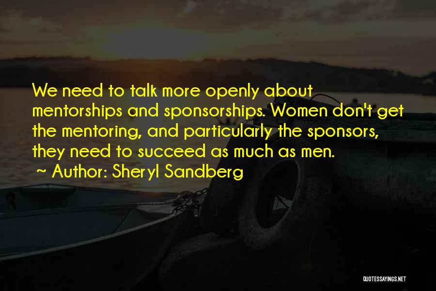 Sheryl Sandberg Quotes: We Need To Talk More Openly About Mentorships And Sponsorships. Women Don't Get The Mentoring, And Particularly The Sponsors, They