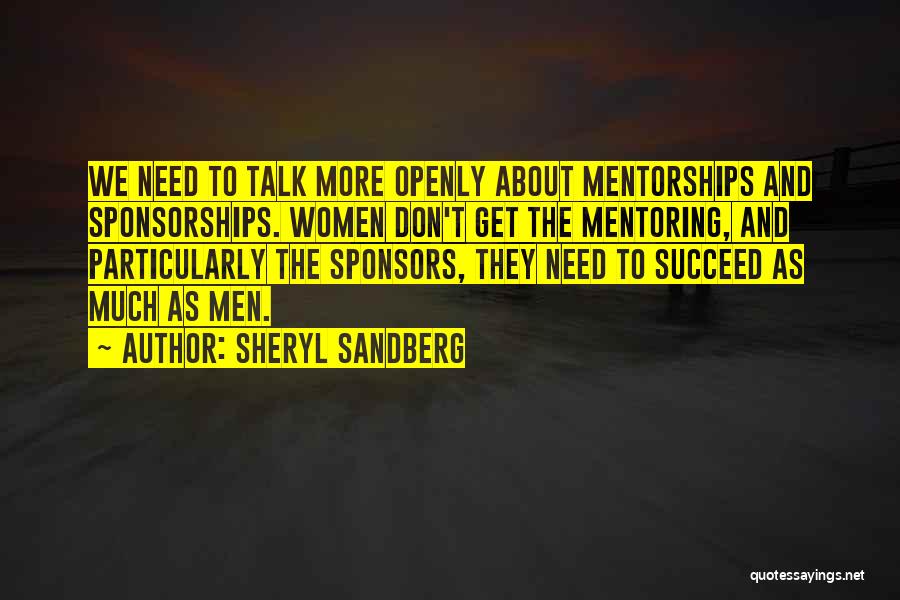 Sheryl Sandberg Quotes: We Need To Talk More Openly About Mentorships And Sponsorships. Women Don't Get The Mentoring, And Particularly The Sponsors, They