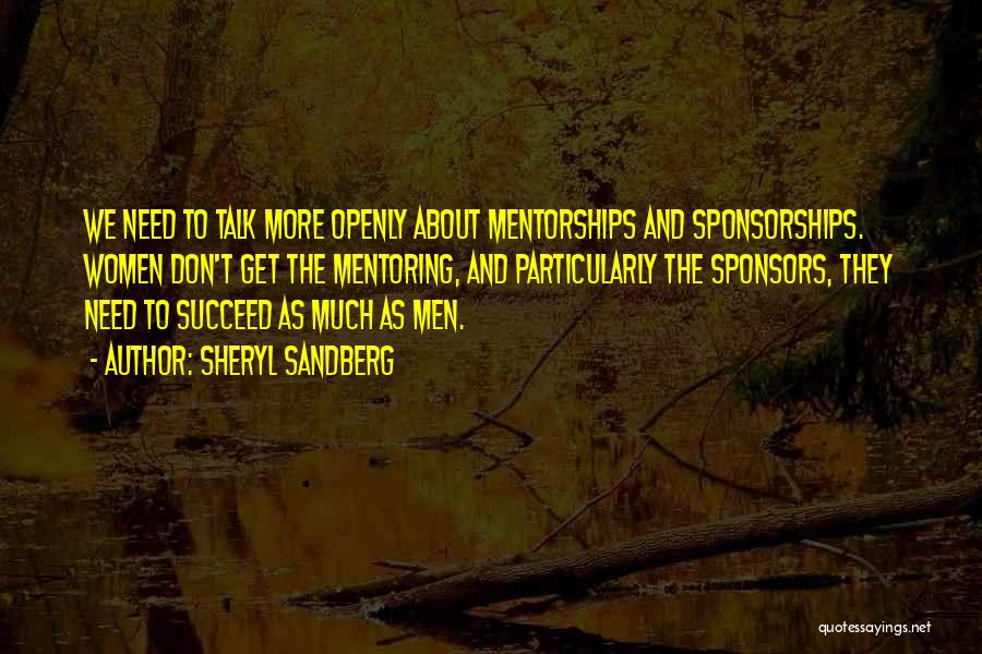 Sheryl Sandberg Quotes: We Need To Talk More Openly About Mentorships And Sponsorships. Women Don't Get The Mentoring, And Particularly The Sponsors, They