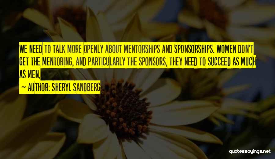 Sheryl Sandberg Quotes: We Need To Talk More Openly About Mentorships And Sponsorships. Women Don't Get The Mentoring, And Particularly The Sponsors, They