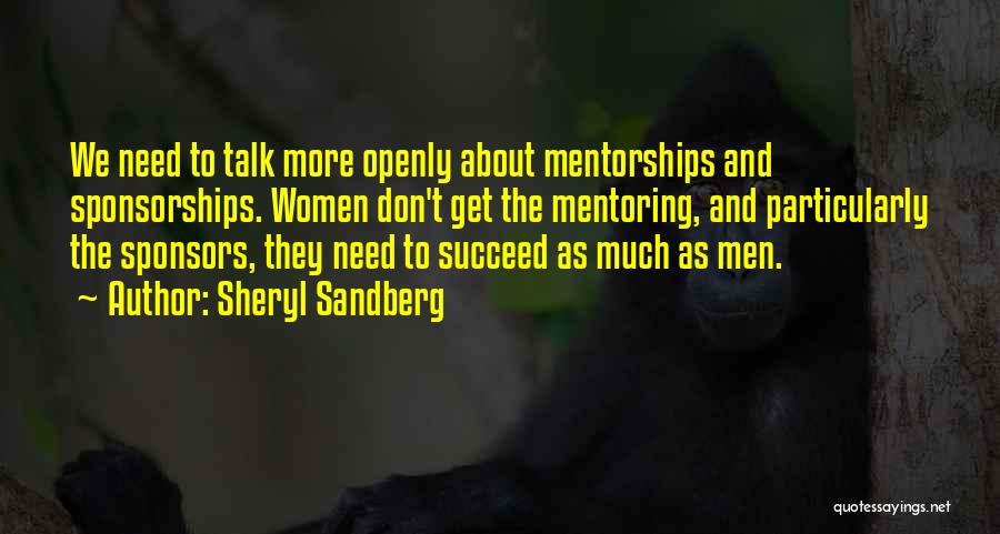 Sheryl Sandberg Quotes: We Need To Talk More Openly About Mentorships And Sponsorships. Women Don't Get The Mentoring, And Particularly The Sponsors, They