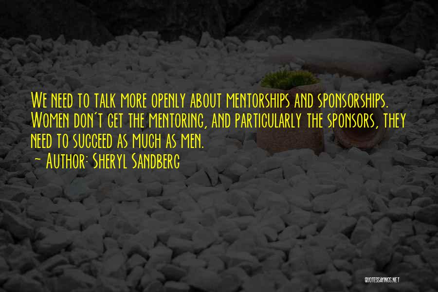 Sheryl Sandberg Quotes: We Need To Talk More Openly About Mentorships And Sponsorships. Women Don't Get The Mentoring, And Particularly The Sponsors, They