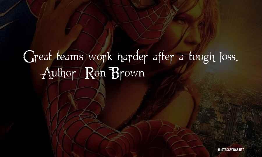 Ron Brown Quotes: Great Teams Work Harder After A Tough Loss.