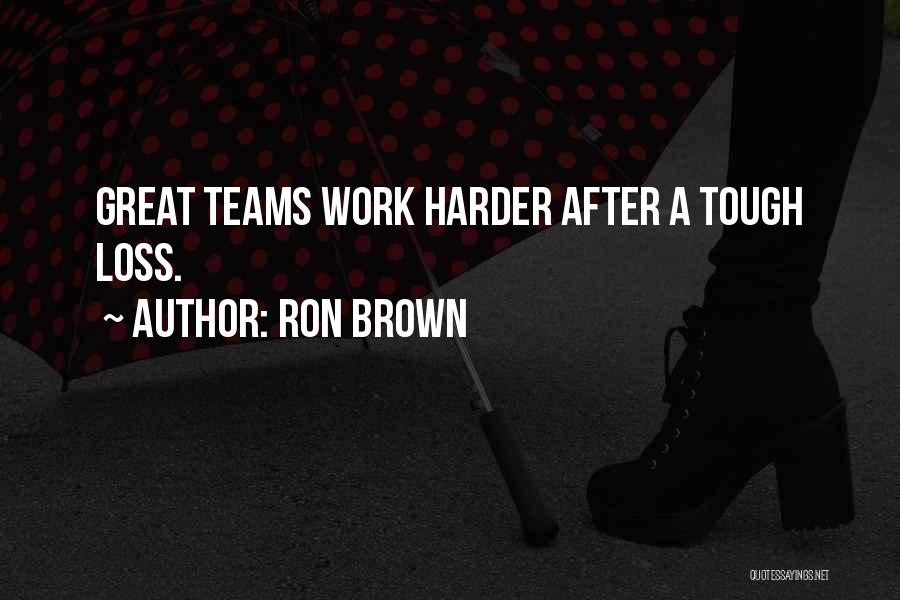 Ron Brown Quotes: Great Teams Work Harder After A Tough Loss.