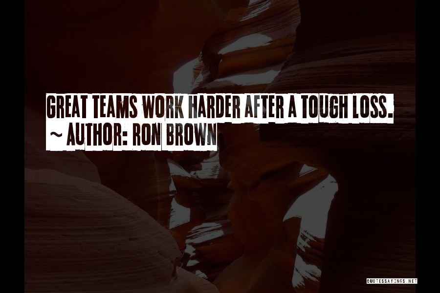 Ron Brown Quotes: Great Teams Work Harder After A Tough Loss.