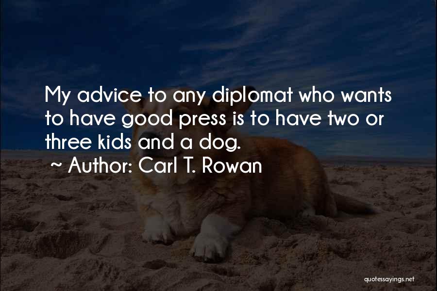 Carl T. Rowan Quotes: My Advice To Any Diplomat Who Wants To Have Good Press Is To Have Two Or Three Kids And A