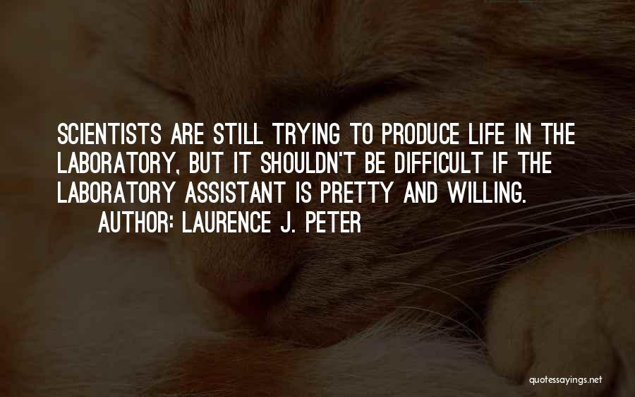 Laurence J. Peter Quotes: Scientists Are Still Trying To Produce Life In The Laboratory, But It Shouldn't Be Difficult If The Laboratory Assistant Is