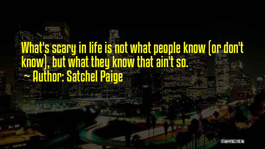 Satchel Paige Quotes: What's Scary In Life Is Not What People Know (or Don't Know), But What They Know That Ain't So.