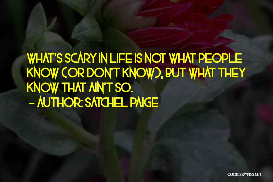 Satchel Paige Quotes: What's Scary In Life Is Not What People Know (or Don't Know), But What They Know That Ain't So.