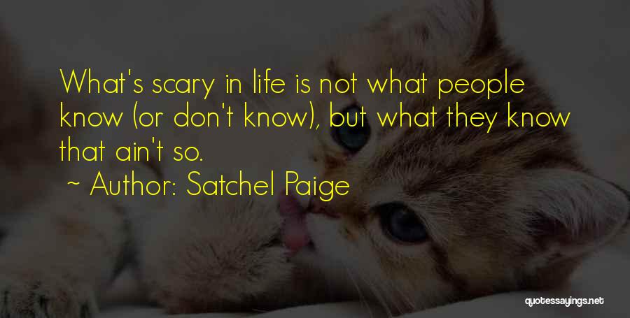 Satchel Paige Quotes: What's Scary In Life Is Not What People Know (or Don't Know), But What They Know That Ain't So.