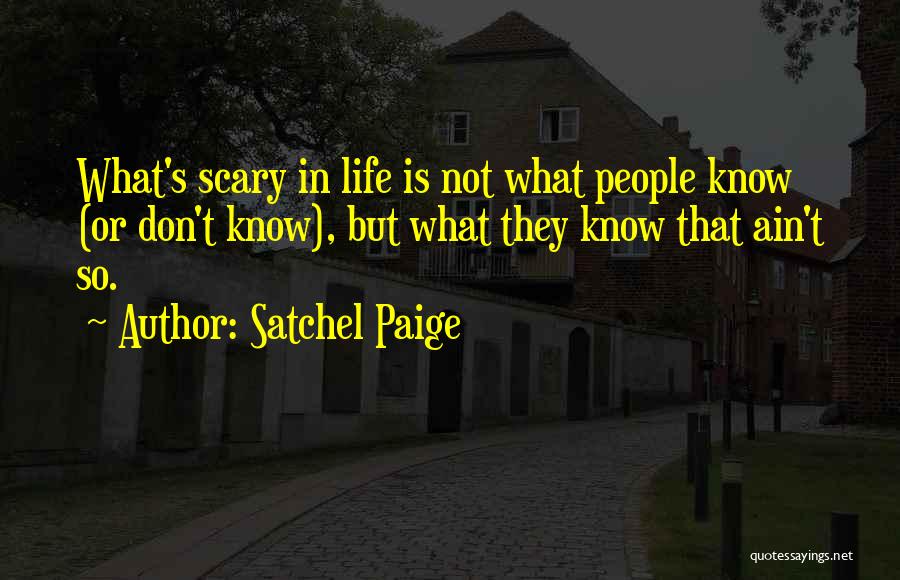 Satchel Paige Quotes: What's Scary In Life Is Not What People Know (or Don't Know), But What They Know That Ain't So.