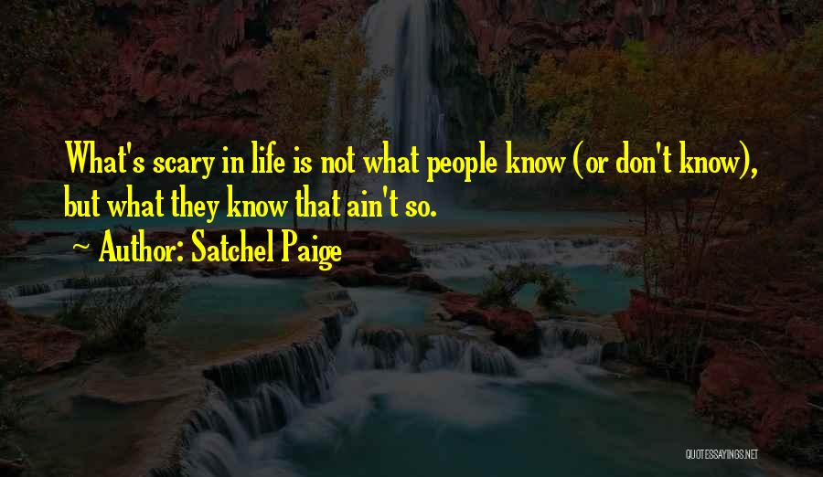 Satchel Paige Quotes: What's Scary In Life Is Not What People Know (or Don't Know), But What They Know That Ain't So.