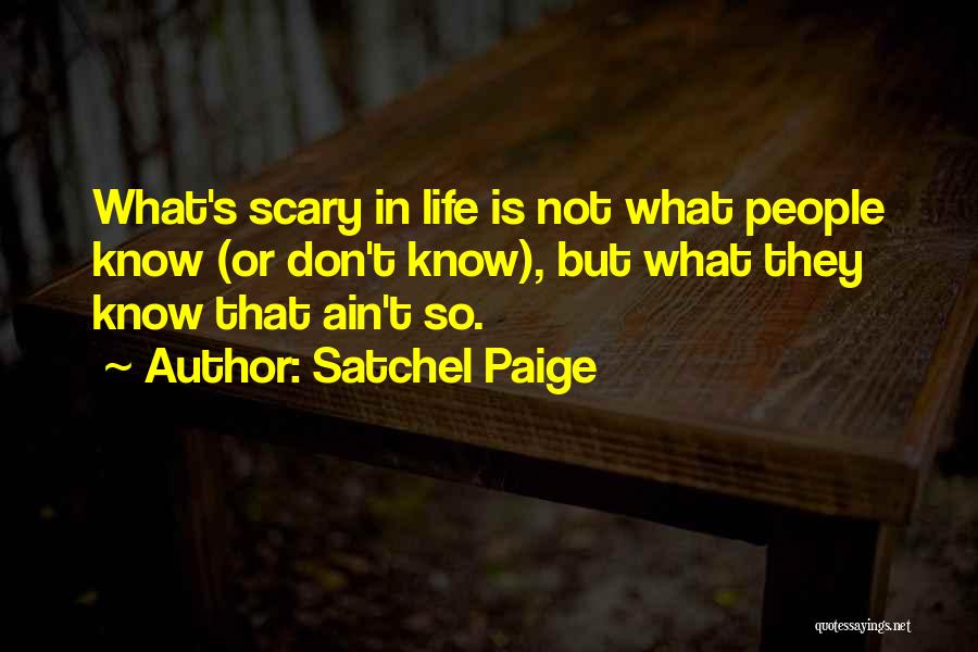 Satchel Paige Quotes: What's Scary In Life Is Not What People Know (or Don't Know), But What They Know That Ain't So.