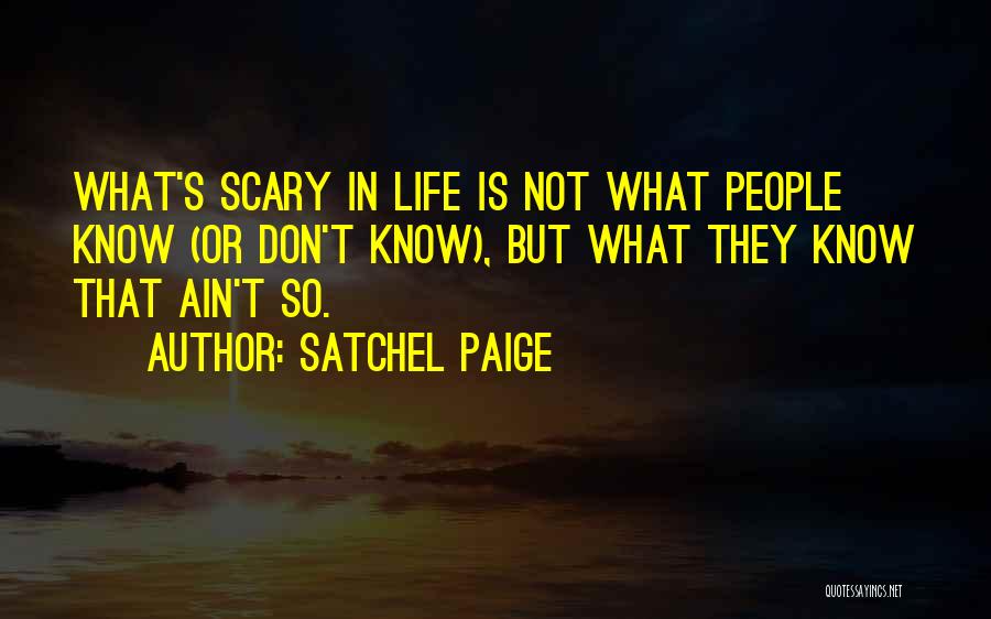 Satchel Paige Quotes: What's Scary In Life Is Not What People Know (or Don't Know), But What They Know That Ain't So.