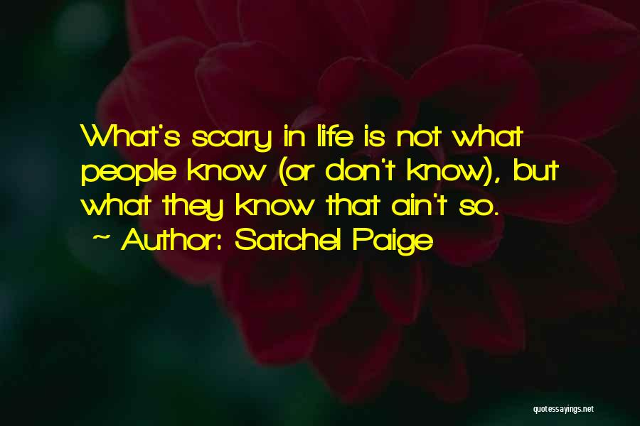 Satchel Paige Quotes: What's Scary In Life Is Not What People Know (or Don't Know), But What They Know That Ain't So.