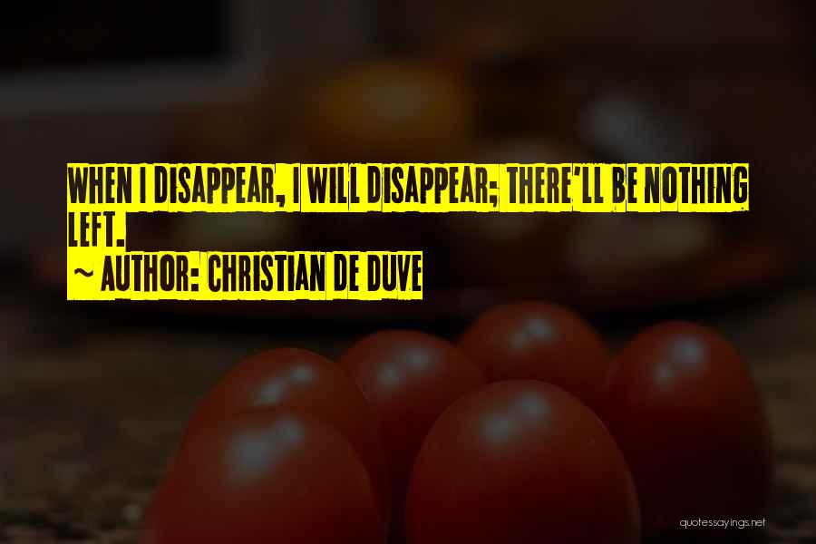 Christian De Duve Quotes: When I Disappear, I Will Disappear; There'll Be Nothing Left.