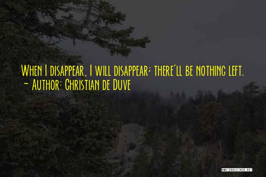 Christian De Duve Quotes: When I Disappear, I Will Disappear; There'll Be Nothing Left.