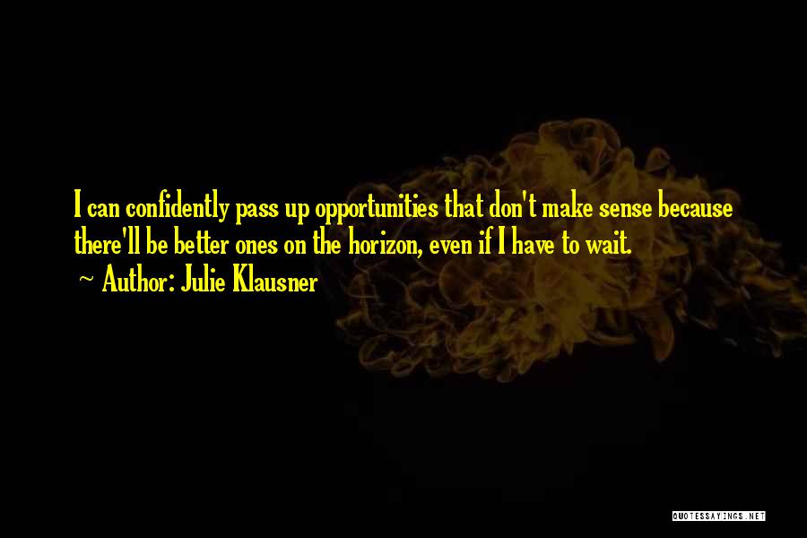 Julie Klausner Quotes: I Can Confidently Pass Up Opportunities That Don't Make Sense Because There'll Be Better Ones On The Horizon, Even If