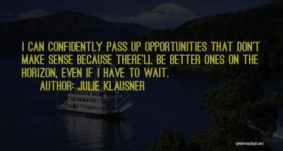 Julie Klausner Quotes: I Can Confidently Pass Up Opportunities That Don't Make Sense Because There'll Be Better Ones On The Horizon, Even If