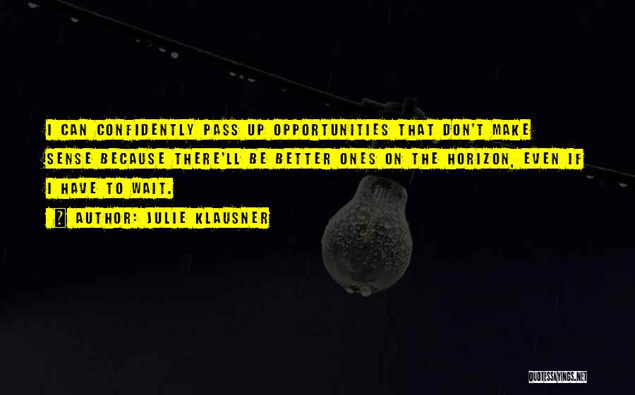 Julie Klausner Quotes: I Can Confidently Pass Up Opportunities That Don't Make Sense Because There'll Be Better Ones On The Horizon, Even If