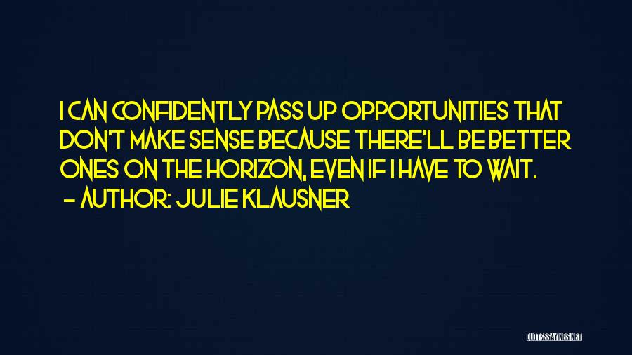 Julie Klausner Quotes: I Can Confidently Pass Up Opportunities That Don't Make Sense Because There'll Be Better Ones On The Horizon, Even If