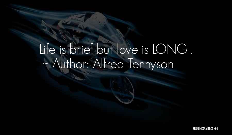 Alfred Tennyson Quotes: Life Is Brief But Love Is Long .