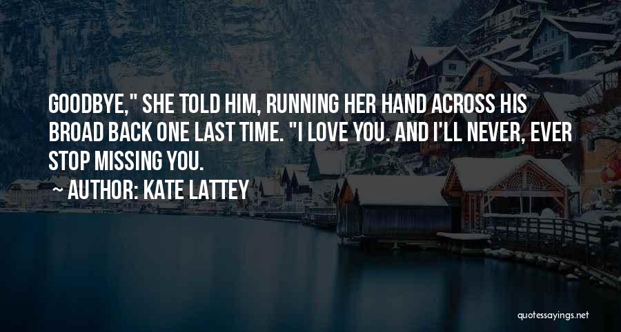 Kate Lattey Quotes: Goodbye, She Told Him, Running Her Hand Across His Broad Back One Last Time. I Love You. And I'll Never,