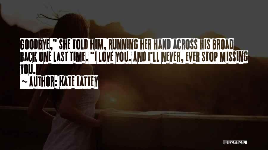 Kate Lattey Quotes: Goodbye, She Told Him, Running Her Hand Across His Broad Back One Last Time. I Love You. And I'll Never,