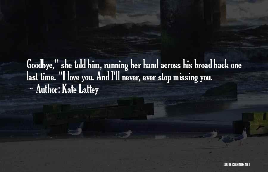 Kate Lattey Quotes: Goodbye, She Told Him, Running Her Hand Across His Broad Back One Last Time. I Love You. And I'll Never,