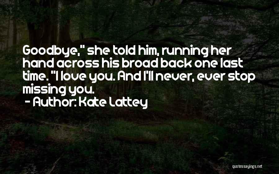 Kate Lattey Quotes: Goodbye, She Told Him, Running Her Hand Across His Broad Back One Last Time. I Love You. And I'll Never,