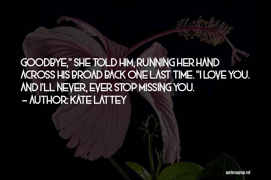 Kate Lattey Quotes: Goodbye, She Told Him, Running Her Hand Across His Broad Back One Last Time. I Love You. And I'll Never,