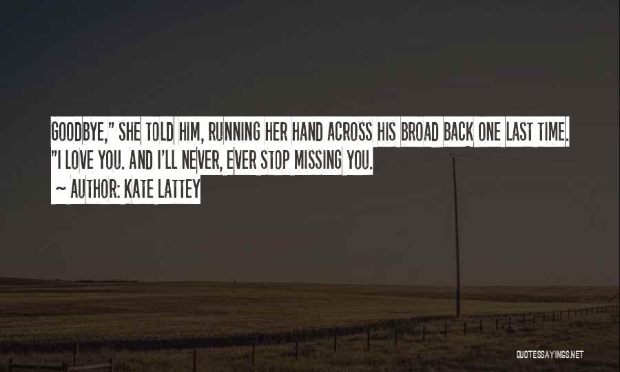 Kate Lattey Quotes: Goodbye, She Told Him, Running Her Hand Across His Broad Back One Last Time. I Love You. And I'll Never,